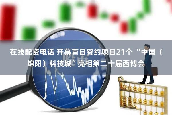 在线配资电话 开幕首日签约项目21个 “中国（绵阳）科技城”亮相第二十届西博会