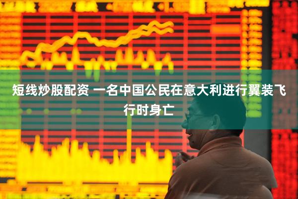 短线炒股配资 一名中国公民在意大利进行翼装飞行时身亡