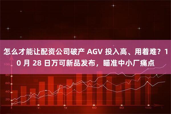 怎么才能让配资公司破产 AGV 投入高、用着难？10 月 28 日万可新品发布，瞄准中小厂痛点